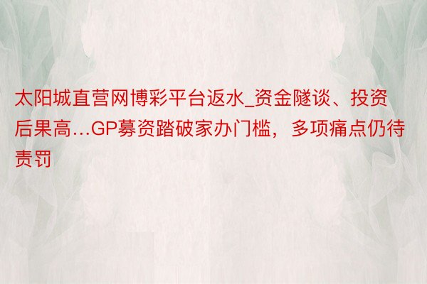 太阳城直营网博彩平台返水_资金隧谈、投资后果高…GP募资踏破